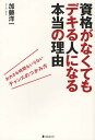 資格がなくてもデキる人になる本当の理由 おカネも時間もいらないチャンスのつかみ方/加藤洋一【2500円以上送料無料】
