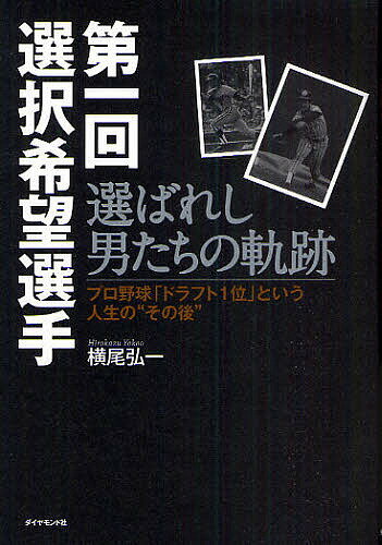 第一回選択希望選手　選ばれし男たちの軌跡　プロ野球「ドラフト1位」という人生の“その後”／横尾弘一