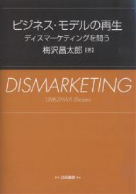ビジネス・モデルの再生　ディスマーケティングを問う／梅沢昌太郎【RCPmara1207】 