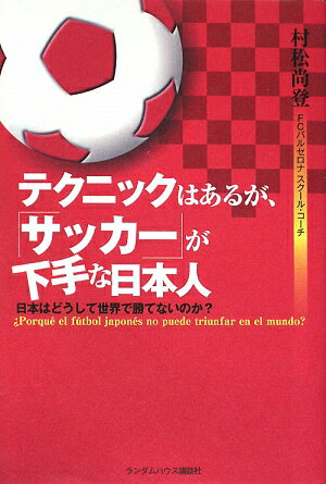 テクニックはあるが、「サッカー」が下手な日本人　日本はどうして世界で勝てないのか？／村松尚登