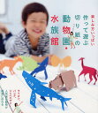 【楽フェスで使える・最大500円クーポン配布中!】作って遊ぶ切り紙の動物園・水族館 楽しみ方いっぱい...