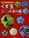 誰でもかんたんにできるくす玉ユニット折り紙 全41作品の折り方、組み方がわかりやすい!/つがわみお【2500円以上送料無料】