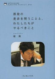 原発の是非を問うことと、わたしたちがやるべきこと／<strong>堀潤</strong>【3000円以上送料無料】