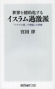 【100円クーポン配布中！】世界を標的化するイスラム過激派　「アラブの春」で増幅した脅威／宮田律