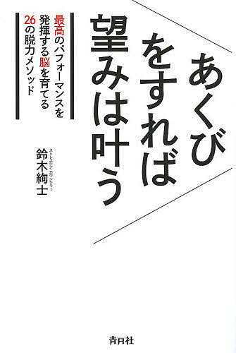 あくびをすれば望みは叶う　最高のパフォーマンスを発揮する脳を育てる26の脱力メソッド／鈴木絢士