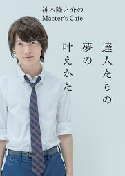 <strong>達人たちの夢の叶えかた</strong> 神木隆之介のMaster’s Cafe／神木隆之介【3000円以上送料無料】