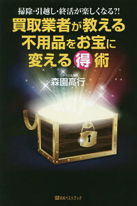 買取業者が教える不用品をお宝に変えるマル得術　掃除・引越し・終活が楽しくなる？！／森園高行【2500円以上送料無料】