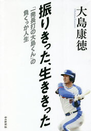 振りきった、生ききった 「一発長打の大島くん」の負くっか人生／<strong>大島康徳</strong>【3000円以上送料無料】