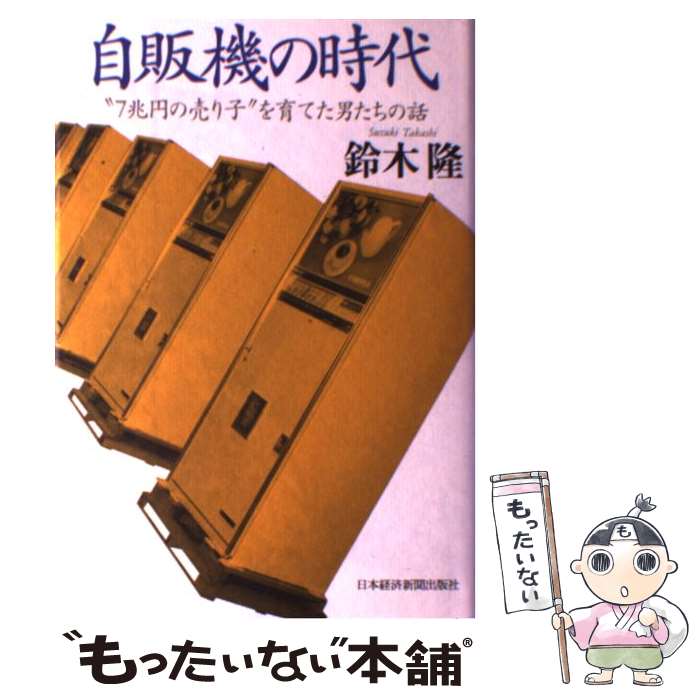 【中古】 自販機の時代 “7兆円の売り子”を育てた男たちの話 / 鈴木 隆 / 日本経済新聞出版社 [単行本]【メール便送料無料】【あす楽対応】