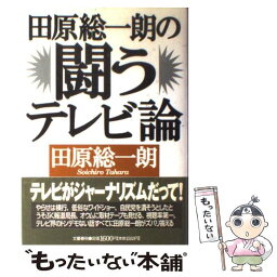 【中古】 <strong>田原総一朗</strong>の闘うテレビ論 / 田原 総一朗 / 文藝春秋 [単行本]【メール便送料無料】【あす楽対応】