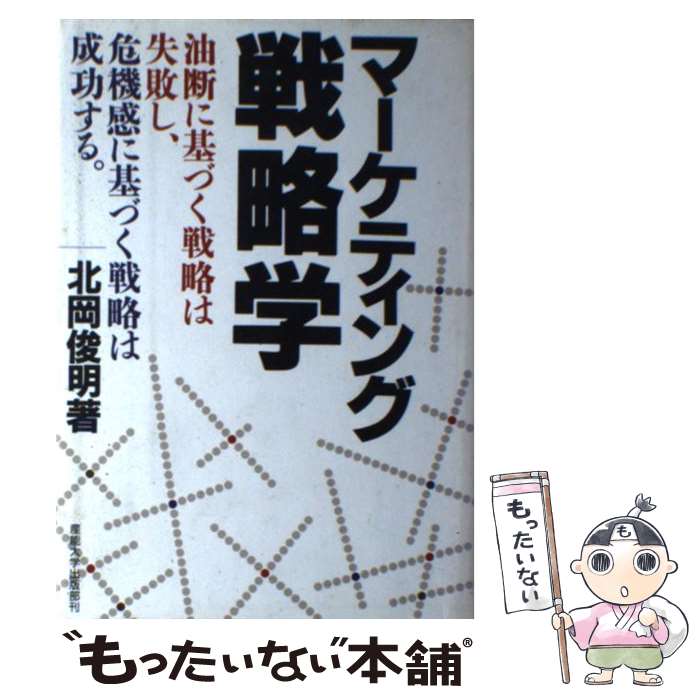 【中古】 マーケティング戦略学 油断に基づく戦略は失敗し、危機感に基づく戦略は成功 / 北岡 俊明 / 産能大学出版部 [単行本]【メール便送料無料】【あす楽対応】
