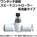 スピードコントローラー 低流量タイプ 低速制御用 ワンタッチ接続 外径6mm耐圧チューブ用