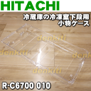 日立冷蔵庫R-G6700D、R-M6700D、R-C6700、R-CX6700、R-X6700E、R-X6700D、R-X6700F、R-XG6700G、R-WX6700G用の冷凍室下段の小物ケース★1個【HITACHI R-C6700010】