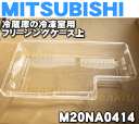 ミツビシ冷蔵庫MR-G47N-T2用の冷凍室のフリージングケース上★1個【MITSUBISHI 三菱 M20NA0414】