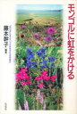 【新品】【本】モンゴルに虹をかける 藤本幹子/編著