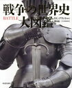 戦争の世界史大図鑑 R.G.グラント/編著 樺山紘一/日本語版総監修 マーリンアームズ株式会社/訳 エス・プロジェクト/日本語版編集