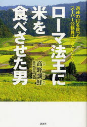 【新品】【本】ローマ法王に米を食べさせた男　過疎の村を救ったスーパー公務員は何をしたか?　高野誠鮮/著