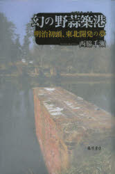幻の<strong>野蒜</strong>築港 明治初頭、東北開発の夢 西脇千瀬/著