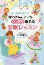 赤ちゃんとママがぐっすり眠れる安眠レッスン 人気小児科医が教える! 小山博史/著