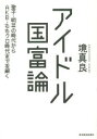 【新品】【本】アイドル国富論 聖子・明菜の時代からAKB・ももクロ時代までを解く 境真良/著