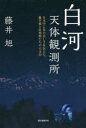 【新品】【本】白河天体観測所 日本中に星の美しさを伝えた、藤井旭と星仲間たちの天文台 藤井旭/著