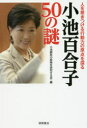 【新品】【本】小池百合子50の謎 人を惹きつける行動力の原点を探る 小池都政の政策を研究する会/編