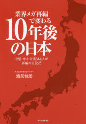 【新品】【本】業界メガ再編で変わる10年後の日本　中堅・中小企業M＆Aが再編の主役だ　渡部恒郎/著