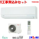 【工事費込 セット】東芝 6畳用 エアコン RAS-2210T (100V/15A) 送料無料 工事費込み 20年モデル ※エリア限定※
