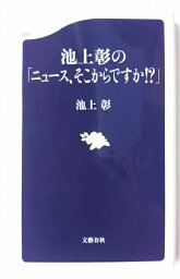 池上彰の「ニュ-ス、そこからですか！？」 文藝春秋 池上彰 中古 配送費無料9784166608508