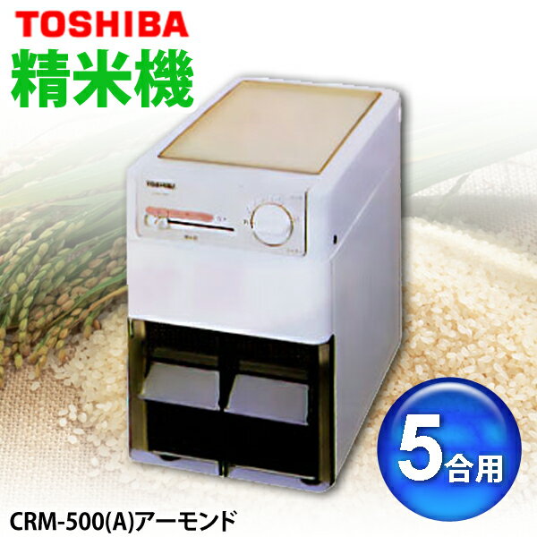 【送料無料】TOSHIBA〔東芝〕　精米機　5合用　CRM-500(A)　アーモンド【TC】【5】【マラソン1207P10】【RCPmara1207】【マラソン201207_生活】24H限定！ポイント最大10倍&税抜2000円以上送料無料！19日9：59まで！