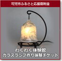 【ふるさと納税】わくわく体験館ガラスランプ作り体験チケット