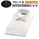 【ふるさと納税】HITOYOSHIシャツ 白 ブロード 紳士...
