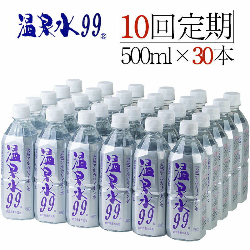 【ふるさと納税】【10回定期】飲む温泉水/温泉水99（500ml×30本）ミネラルウォーター 天然アルカリ温泉水 「 温泉水99 」定期便 天然水 鹿児島 超軟水 常温でも美味しい シリカ 含有美容 健康