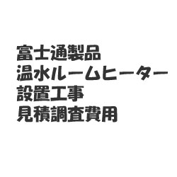 *見積*富士通ホットマン　温水ルームヒーター設置工事　見積調査費用　