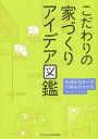 こだわりの家づくりアイデア図鑑 快適な住まいの仕組みがわかる