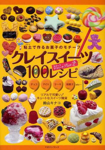 クレイスイーツ100レシピ 粘土で作るお菓子のモチーフ チョコ アイス ケーキ 和菓子etc… リアルで可愛い!キュートなスイーツ雑貨