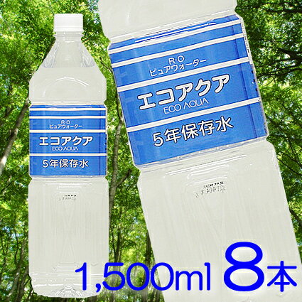 エコアクア5年保存水　1500ml 8本入り【1.5L 8本】世界自然遺産「白神山地」の湧水を使用した、まろやかな味わいと安心の保存水です