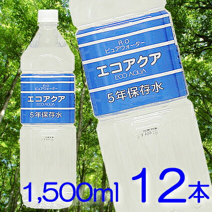 エコアクア5年保存水　1500ml 12本入り【1.5L 12本】世界自然遺産「白神山地」の湧水を使用した、まろやかな味わいと安心の保存水です