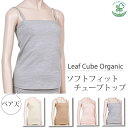 Leaf Cube Organic オーガニックコットンソフトフィットチューブトップ(オーガニック コットン インナー 下着 ナイトウエア レディース アンダーウエア タンクトップ 誕生日 プレゼント ナチュラル 生地 着こなし 敏感肌 女性用)
