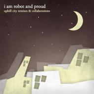 I Am Robot&Proud アイアムロボット＆プラウド / Uphill City Remixes & Collaborations 【CD】