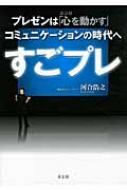 【送料無料】 すごプレ プレゼンは「心を動かす」コミュニケーションの時代へ / 河合浩之 【単行本】