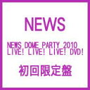 [初回限定盤 ] News ニュース / NEWS DOME PARTY 2010 LIVE! LIVE! LIVE! DVD!  