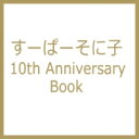 【送料無料】 すーぱーそに子 10th Anniversary Book / 電撃ホビーウェブ編集部 【本】