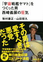 「宇宙戦艦ヤマト」をつくった男 西崎義展の狂気 講談社プラスアルファ文庫 / 牧村康正 【文庫】