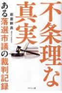 不条理な真実 ある落選市議の裁判記録 / 岩倉幹良 【本】