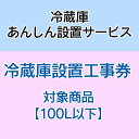 冷蔵庫あんしん設置サービス 冷蔵庫設置工事券 【対象商品:100L以下】 【代引き不可】