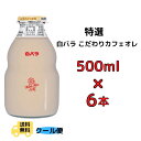 白バラ 特選 白バラこだわりカフェ・オ・レ 500ml 6本 ビン 送料無料 クール便 ビン びん 大瓶 コーヒー 朝ごはん おやつ ジュース 特選 生乳