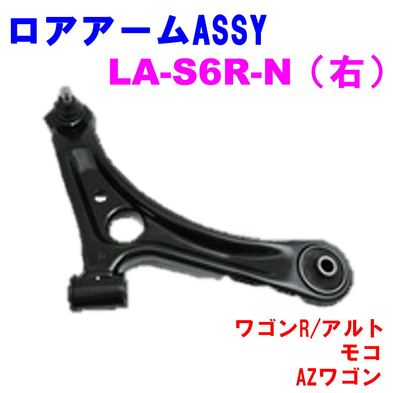 ロアアームASSY LA-S6R-N (右) 【優良新品】スズキ マツダ 日産 ワゴンR (MH21S/MH22S) アルト (HA24S) モコ (MG21/MG22) AZワゴン (MJ21/MJ22)