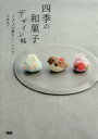四季の和菓子デザイン帖 123の愛らしいレシピ