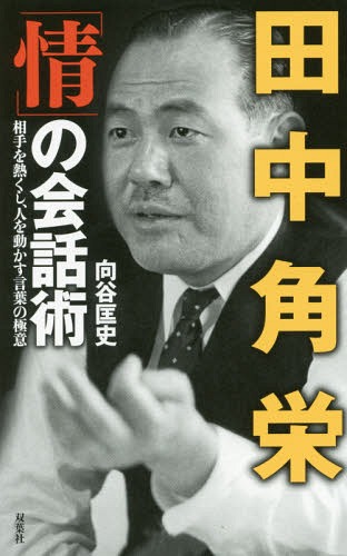 田中角栄「情」の会話術 相手を熱くし、人を動かす言葉の極意[本/雑誌] / 向谷匡史/著...:neowing-r:12032940